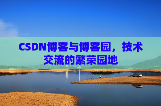 CSDN博客与博客园,技术交流的繁荣园地